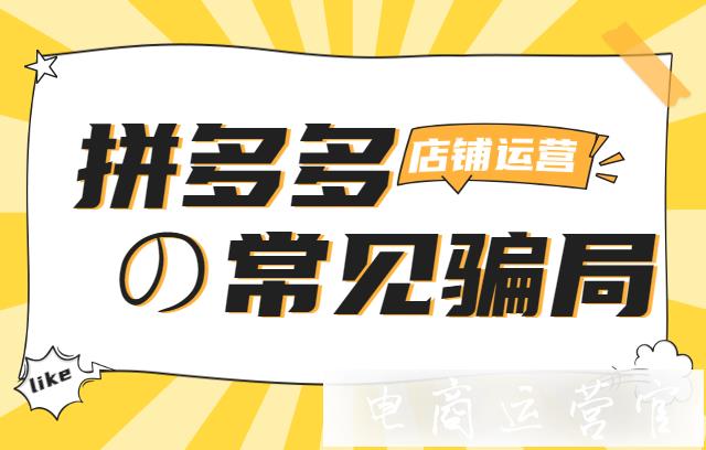 拼多多新手遇到的騙子有哪些?拼多多運(yùn)營(yíng)店鋪常見(jiàn)的幾種騙局